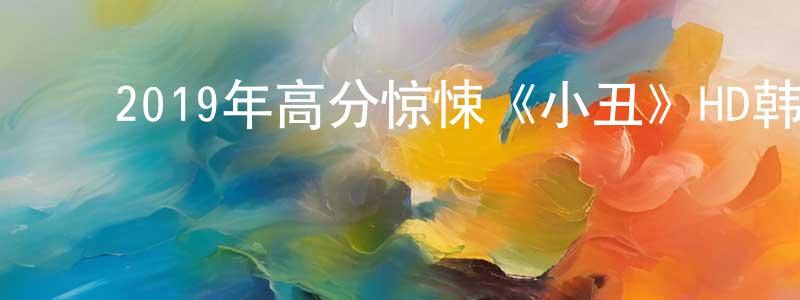 ﻿2019年高分惊悚《小丑》HD韩版英语中字迅雷下载_电影天堂 ﻿陈鹏翔的blog
